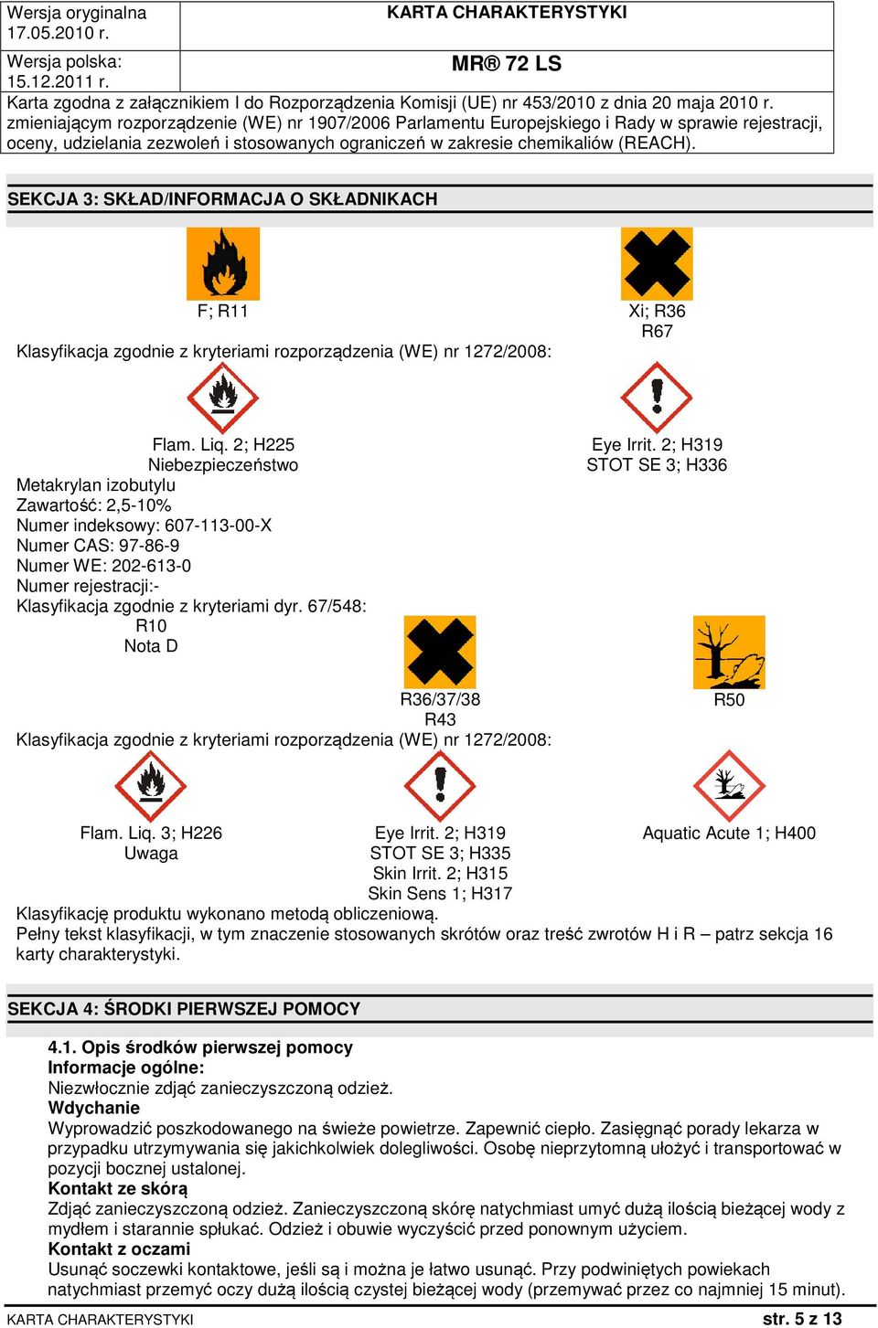 67/548: R10 Nota D Eye Irrit. 2; H319 STOT SE 3; H336 R36/37/38 R43 Klasyfikacja zgodnie z kryteriami rozporządzenia (WE) nr 1272/2008: R50 Flam. Liq. 3; H226 Uwaga Eye Irrit.