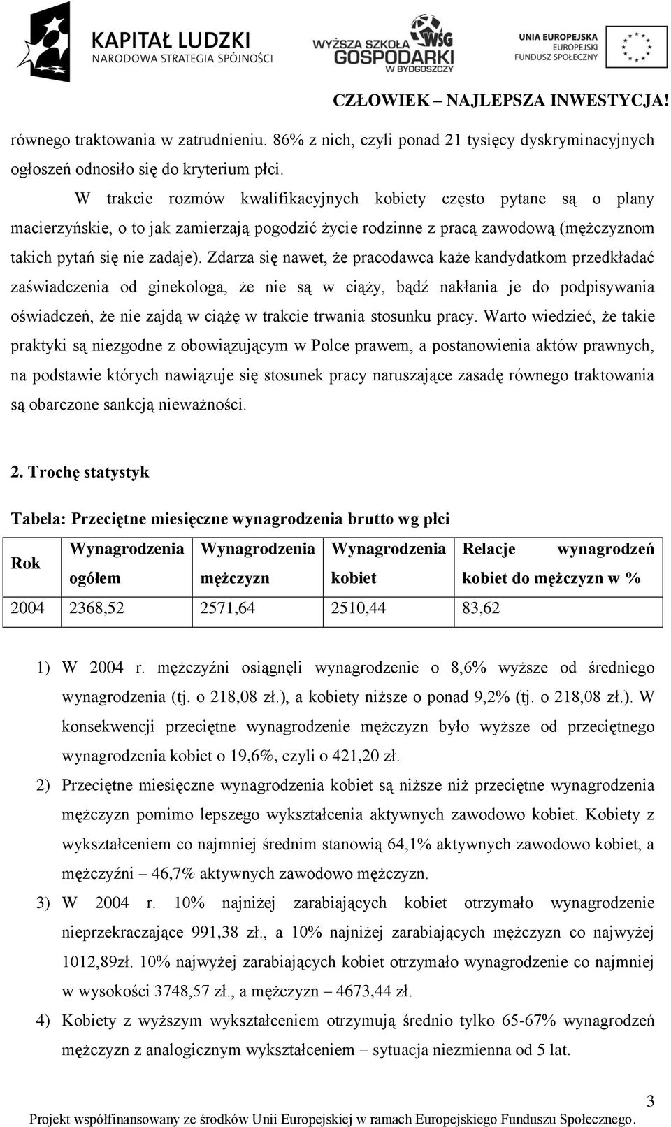 Zdarza się nawet, że pracodawca każe kandydatkom przedkładać zaświadczenia od ginekologa, że nie są w ciąży, bądź nakłania je do podpisywania oświadczeń, że nie zajdą w ciążę w trakcie trwania