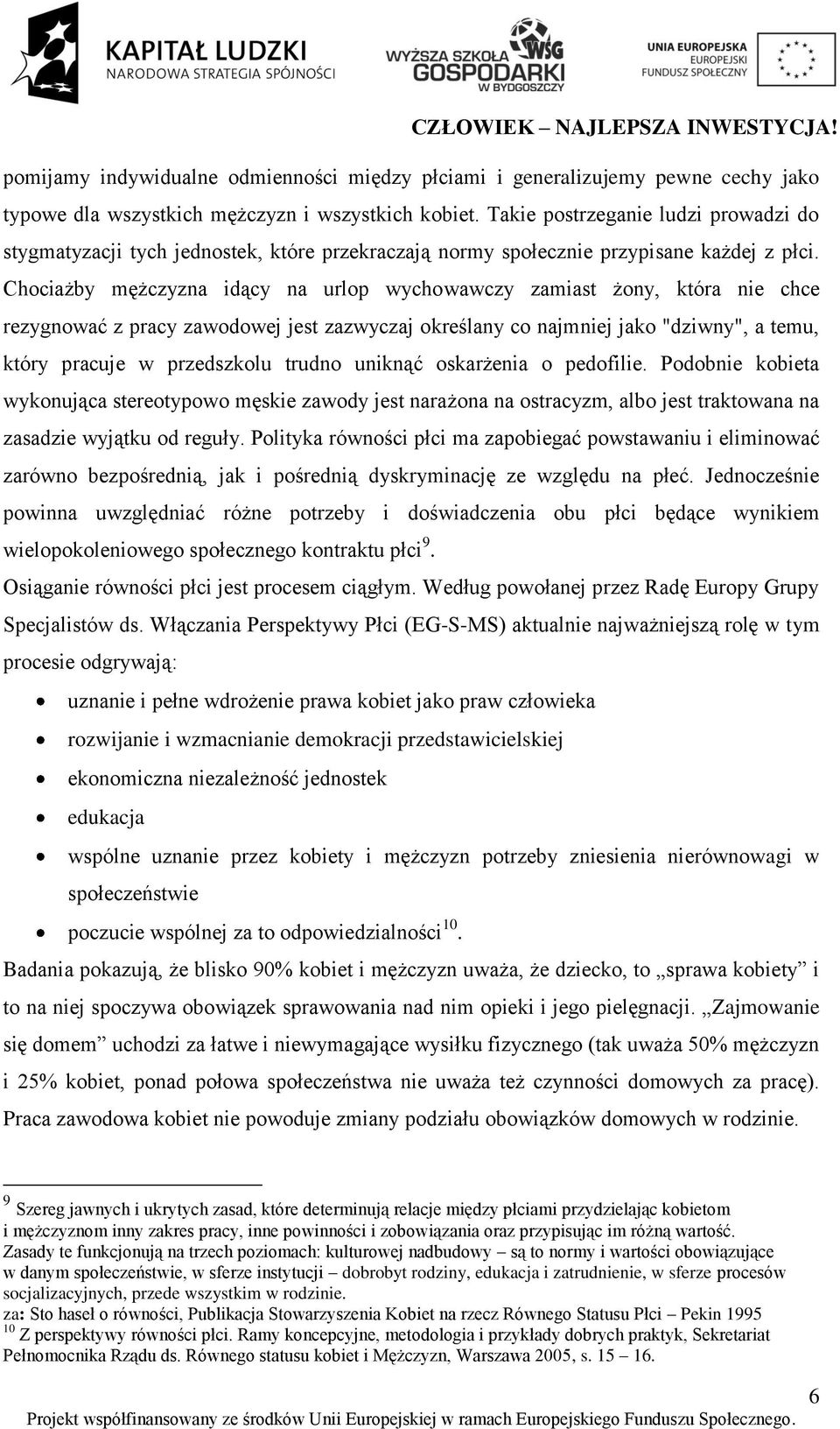 Chociażby mężczyzna idący na urlop wychowawczy zamiast żony, która nie chce rezygnować z pracy zawodowej jest zazwyczaj określany co najmniej jako "dziwny", a temu, który pracuje w przedszkolu trudno