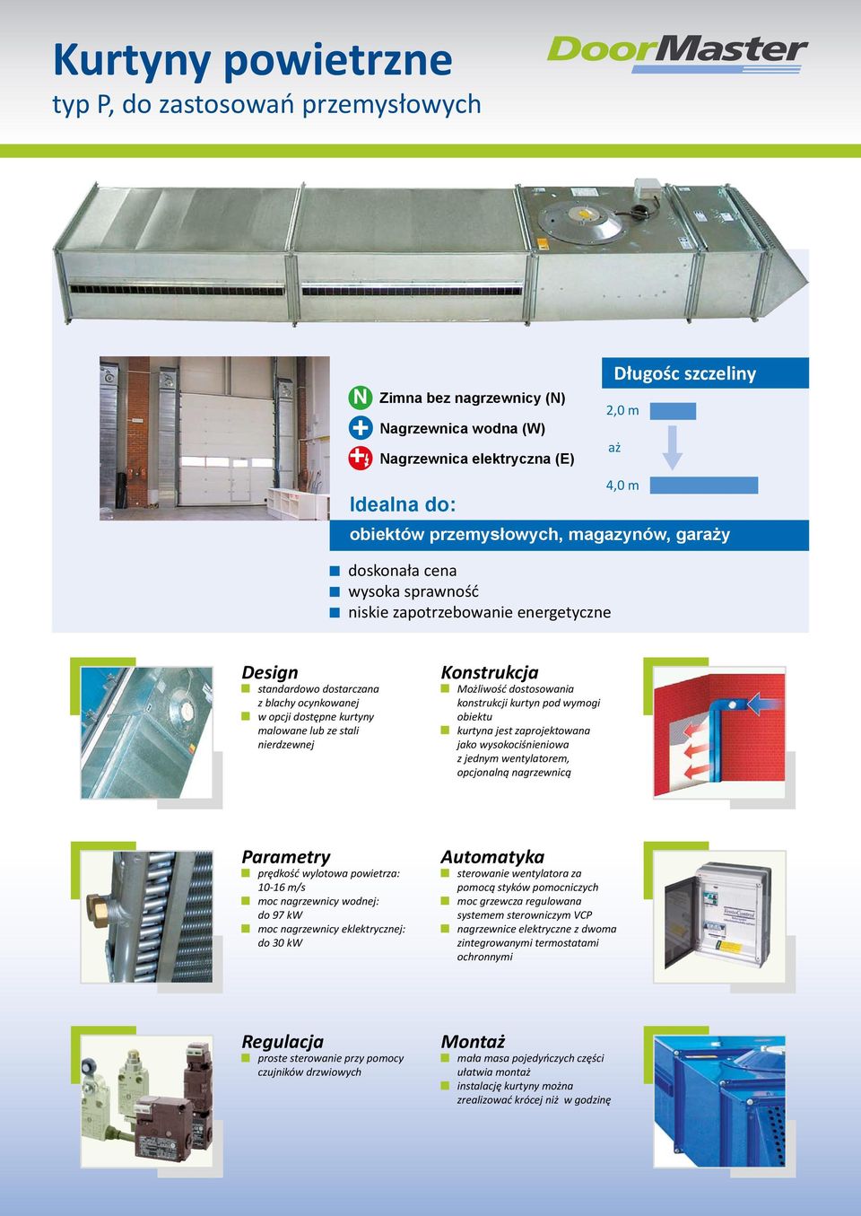 dostosowania konstrukcji kurtyn pod wymogi obiektu kurtyna jest zaprojektowana jako wysokociśnieniowa z jednym wentylatorem, opcjonalną nagrzewnicą Parametry prędkość wylotowa powietrza: 10-16 m/s