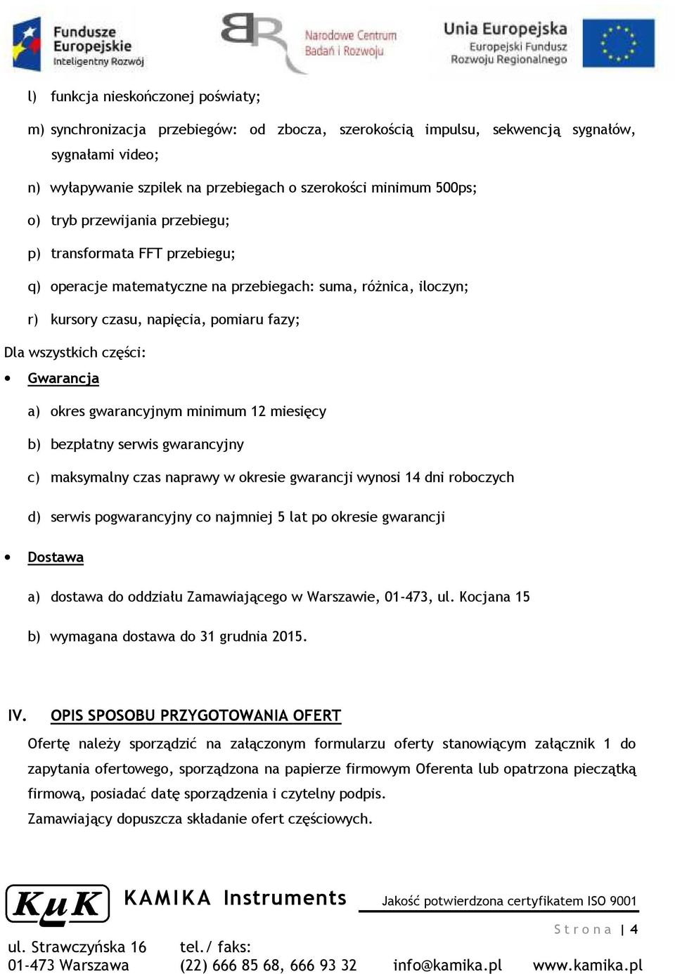 Gwarancja a) okres gwarancyjnym minimum 12 miesięcy b) bezpłatny serwis gwarancyjny c) maksymalny czas naprawy w okresie gwarancji wynosi 14 dni roboczych d) serwis pogwarancyjny co najmniej 5 lat po