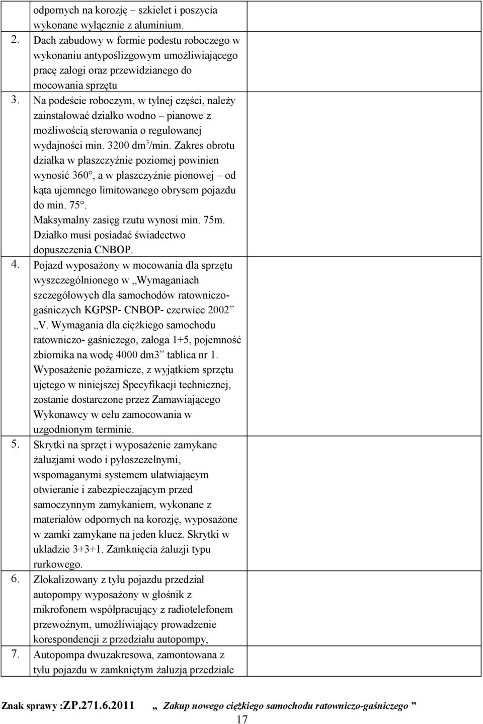 Na podeście roboczym, w tylnej części, należy zainstalować działko wodno pianowe z możliwością sterowania o regulowanej wydajności min. 3200 dm 3 /min.