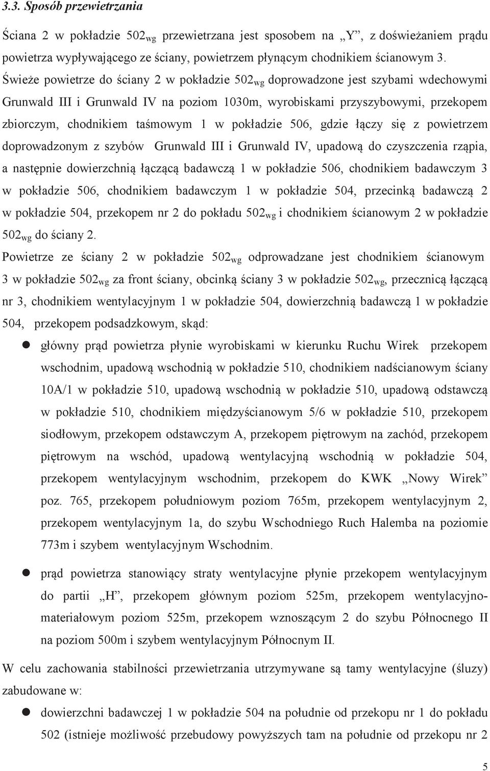 w pokładzie 506, gdzie łączy się z powietrzem doprowadzonym z szybów Grunwald III i Grunwald IV, upadową do czyszczenia rząpia, a następnie dowierzchnią łączącą badawczą 1 w pokładzie 506, chodnikiem