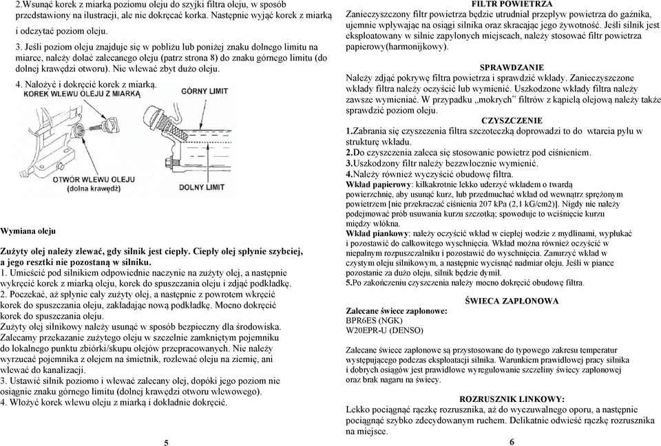 Nie wlewać zbyt dużo oleju. 4. Nałożyć i dokręcić korek z miarką. Wymiana oleju Zużyty olej należy zlewać, gdy silnik jest ciepły. Ciepły olej spłynie szybciej, a jego resztki nie pozostaną w silniku.