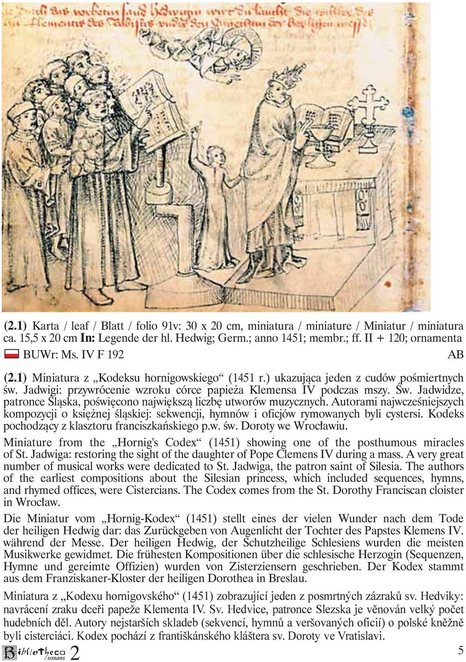 Jadwidze, patronce Śląska, poświęcono największą liczbę utworów muzycznych. Autorami najwcześniejszych kompozycji o księżnej śląskiej: sekwencji, hymnów i oficjów rymowanych byli cystersi.
