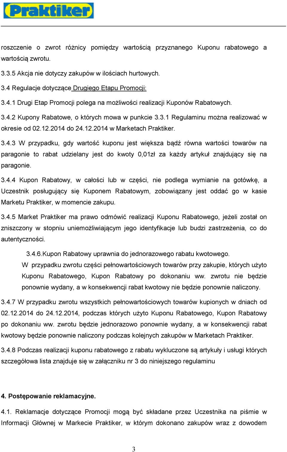 2014 do 24.12.2014 w Marketach Praktiker. 3.4.3 W przypadku, gdy wartość kuponu jest większa bądź równa wartości towarów na paragonie to rabat udzielany jest do kwoty 0,01zł za każdy artykuł znajdujący się na paragonie.