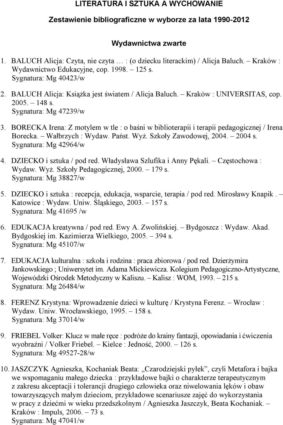 BORECKA Irena: Z motylem w tle : o baśni w biblioterapii i terapii pedagogicznej / Irena Borecka. Wałbrzych : Wydaw. Państ. Wyż. Szkoły Zawodowej, 2004. 2004 s. Sygnatura: Mg 42964/w 4.