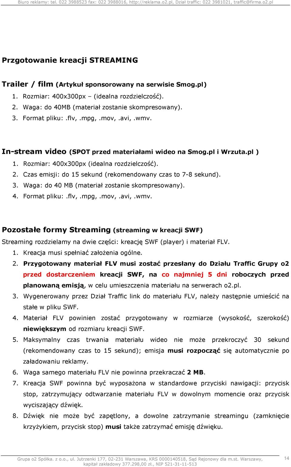 Czas emisji: do 15 sekund (rekomendowany czas to 7-8 sekund). 3. Waga: do 40 MB (materiał zostanie skompresowany). 4. Format pliku:.flv,.mpg,.mov,.avi,.wmv.