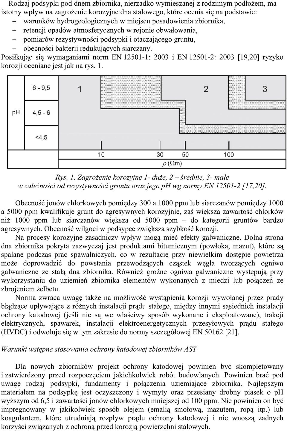 Posi kuj c si wymaganiami norm EN 12501-1: 2003 i EN 12501-2: 2003 [19,20] ryzyko korozji oceniane jest jak na rys. 1. Rys. 1. Zagro enie korozyjne 1- du e, 2 rednie, 3- ma e w zale no ci od rezystywno ci gruntu oraz jego ph wg normy EN 12501-2 [17,20].