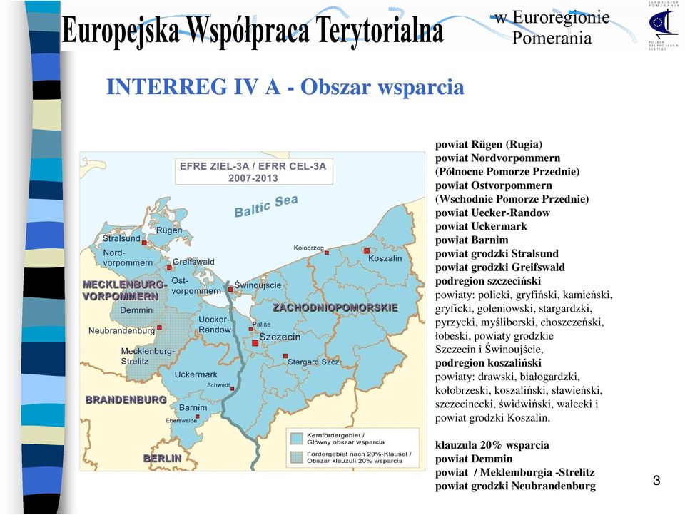 stargardzki, pyrzycki, myśliborski, choszczeński, łobeski, powiaty grodzkie Szczecin i Świnoujście, podregion koszaliński powiaty: drawski, białogardzki, kołobrzeski,