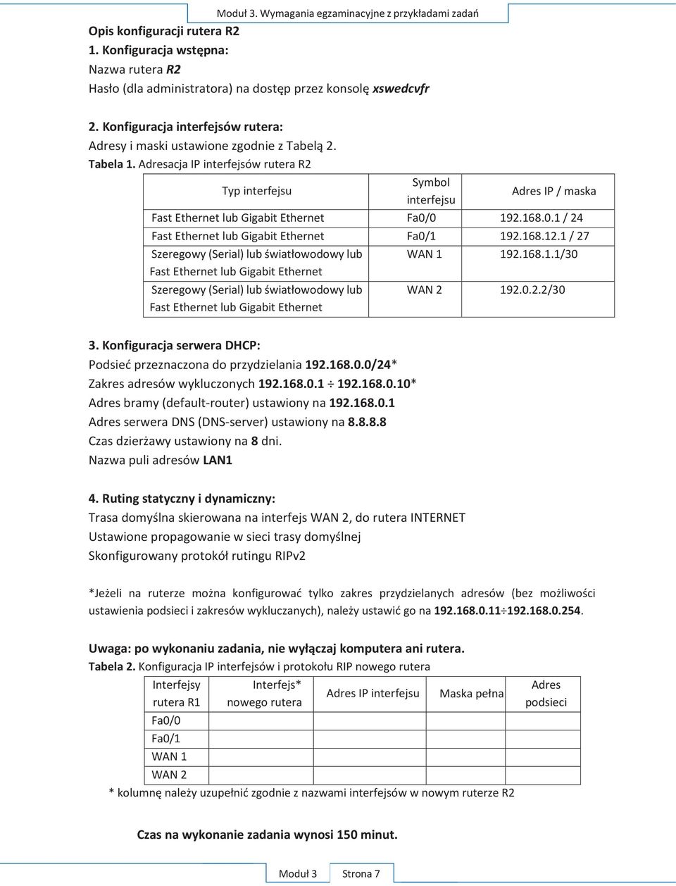 Adresacja IP interfejsów rutera R2 Typ interfejsu Symbol interfejsu Adres IP / maska Fast Ethernet lub Gigabit Ethernet Fa0/0 192.168.0.1 / 24 Fast Ethernet lub Gigabit Ethernet Fa0/1 192.168.12.