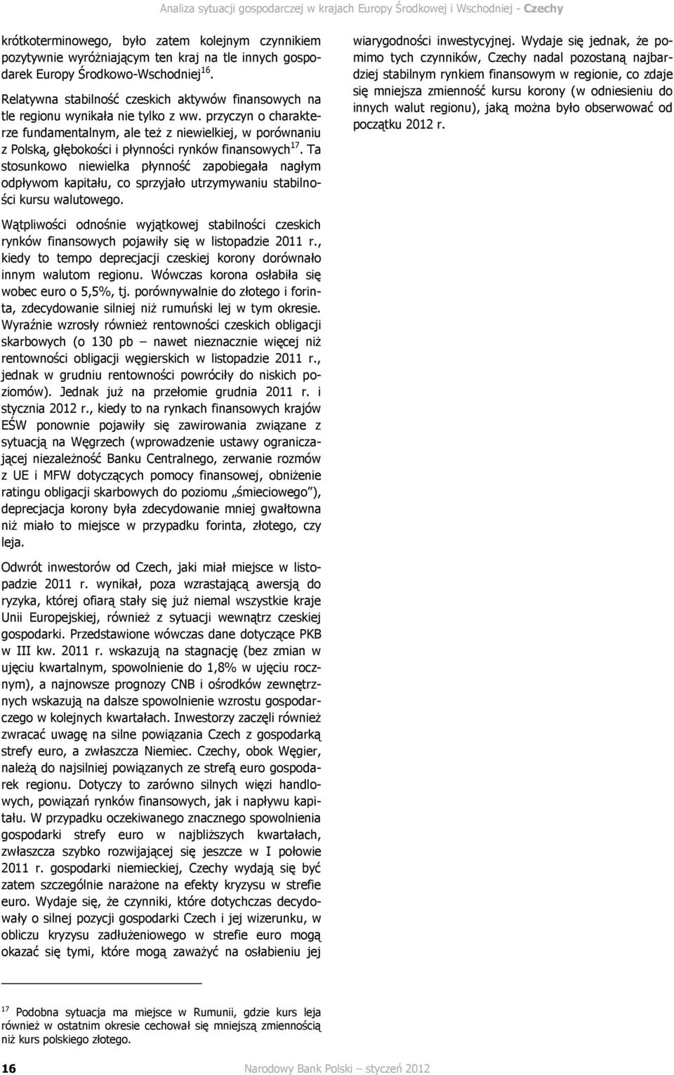 przyczyn o charakterze fundamentalnym, ale też z niewielkiej, w porównaniu z Polską, głębokości i płynności rynków finansowych 17.