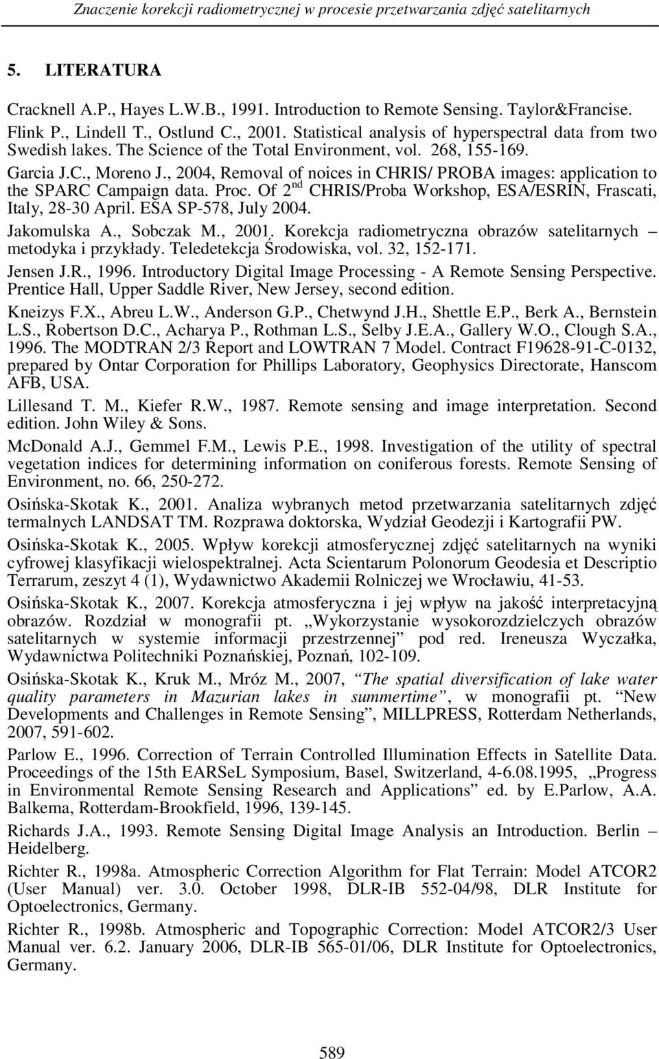 , 2004, Removal of noices in CHRIS/ PROBA images: application to the SPARC Campaign data. Proc. Of 2 nd CHRIS/Proba Workshop, ESA/ESRIN, Frascati, Italy, 28-30 April. ESA SP-578, July 2004.