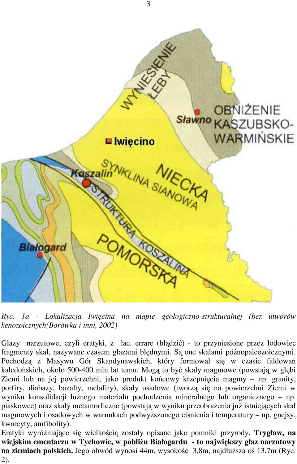 Pochodzą z Masywu Gór Skandynawskich, który formował się w czasie fałdowań kaledońskich, około 500-400 mln lat temu.