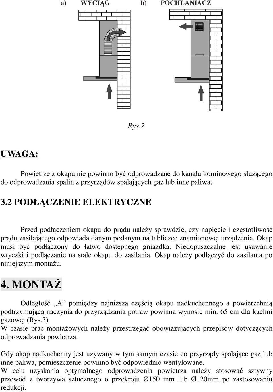 Okap musi być podłączony do łatwo dostępnego gniazdka. Niedopuszczalne jest usuwanie wtyczki i podłączanie na stałe okapu do zasilania. Okap należy podłączyć do zasilania po niniejszym montażu. 4.