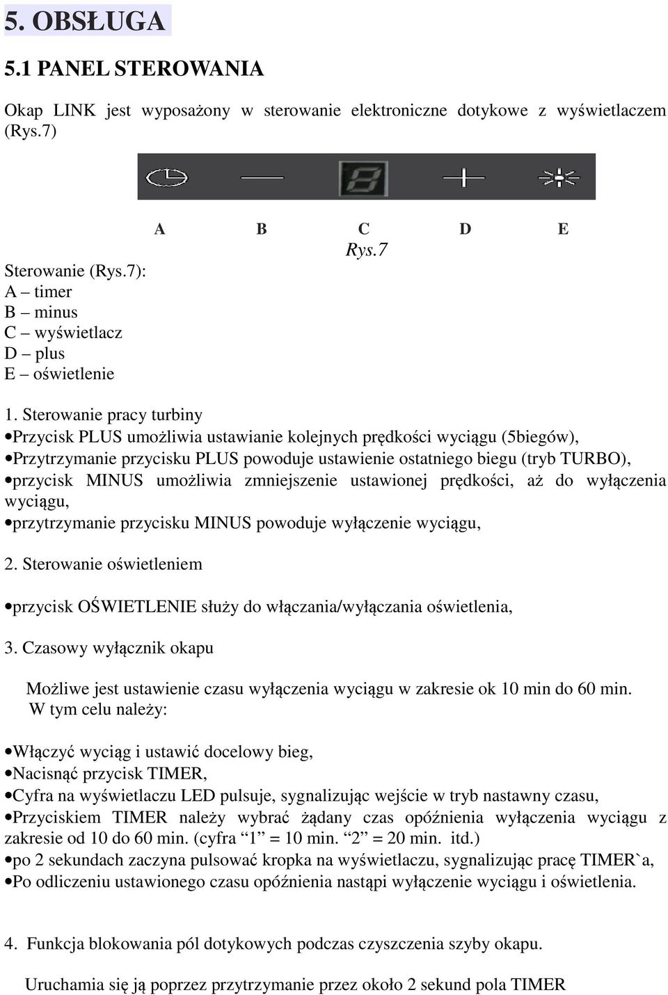 Sterowanie pracy turbiny Przycisk PLUS umożliwia ustawianie kolejnych prędkości wyciągu (5biegów), Przytrzymanie przycisku PLUS powoduje ustawienie ostatniego biegu (tryb TURBO), przycisk MINUS