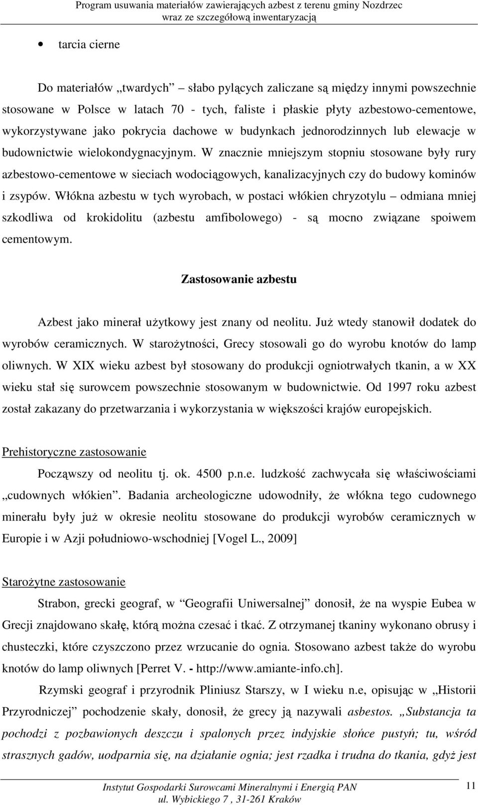 W znacznie mniejszym stopniu stosowane były rury azbestowo-cementowe w sieciach wodociągowych, kanalizacyjnych czy do budowy kominów i zsypów.