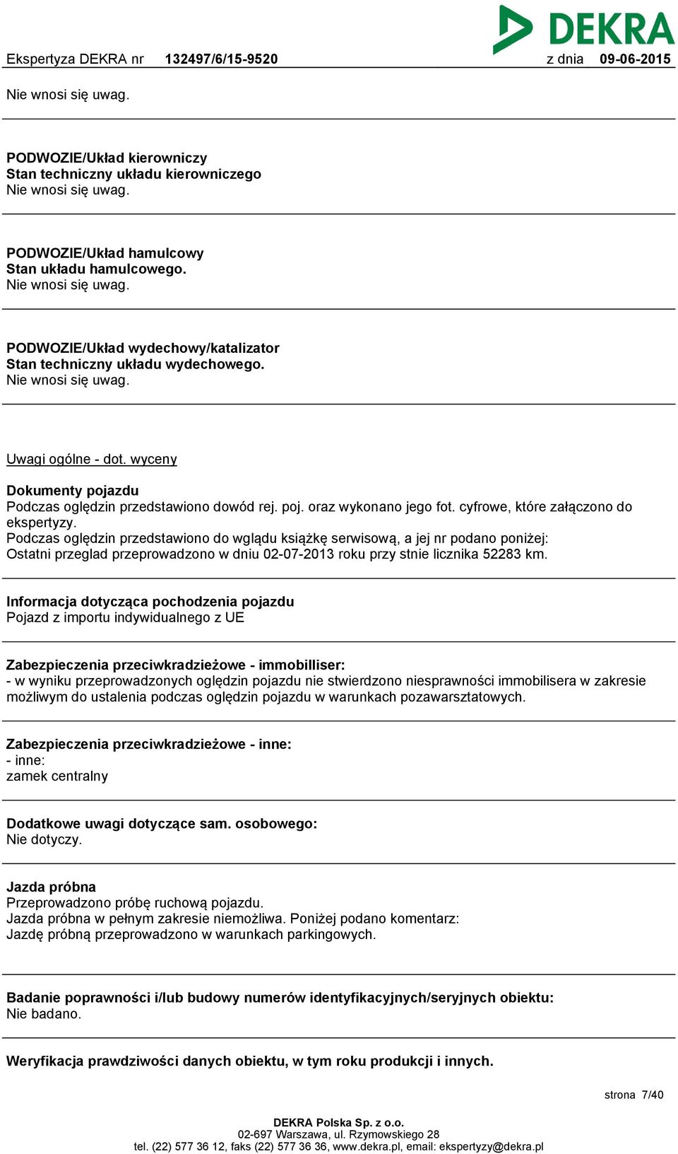 Podczas oględzin przedstawiono do wglądu książkę serwisową, a jej nr podano poniżej: Ostatni przeglad przeprowadzono w dniu 02-07-2013 roku przy stnie licznika 52283 km.