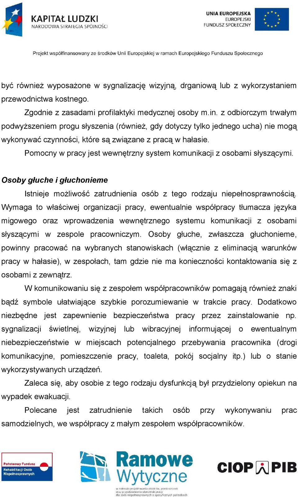 Pomocny w pracy jest wewnętrzny system komunikacji z osobami słyszącymi. Osoby głuche i głuchonieme Istnieje możliwość zatrudnienia osób z tego rodzaju niepełnosprawnością.