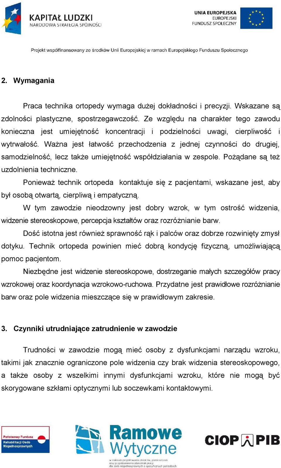 Ważna jest łatwość przechodzenia z jednej czynności do drugiej, samodzielność, lecz także umiejętność współdziałania w zespole. Pożądane są też uzdolnienia techniczne.