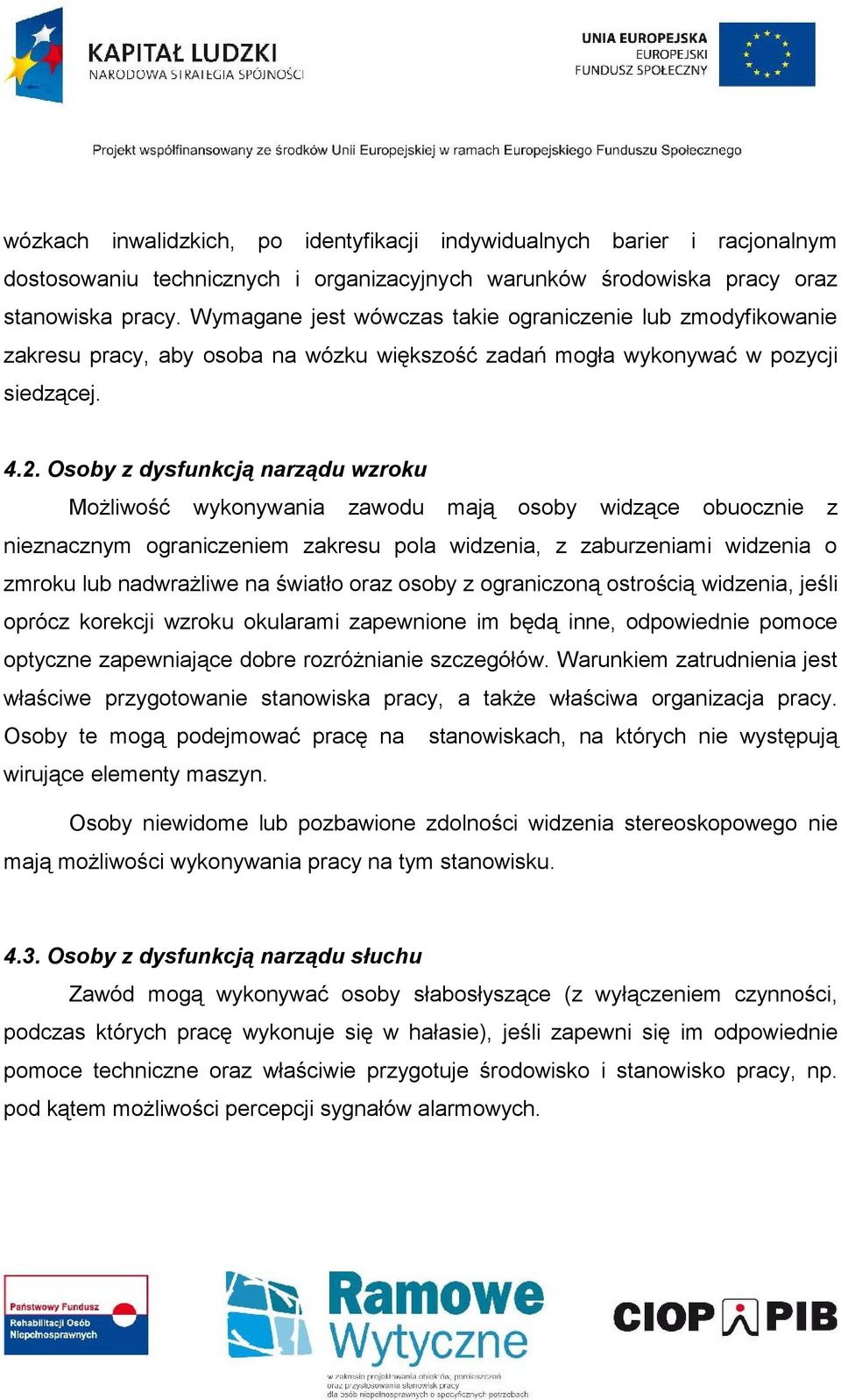 Osoby z dysfunkcją narządu wzroku Możliwość wykonywania zawodu mają osoby widzące obuocznie z nieznacznym ograniczeniem zakresu pola widzenia, z zaburzeniami widzenia o zmroku lub nadwrażliwe na