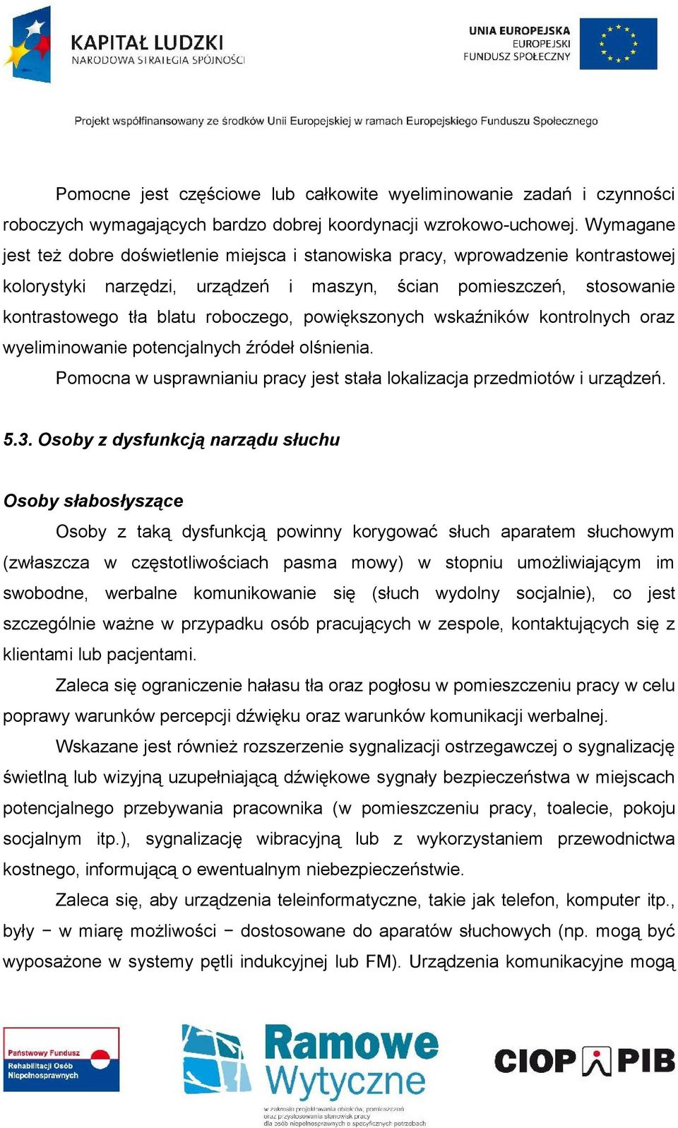 powiększonych wskaźników kontrolnych oraz wyeliminowanie potencjalnych źródeł olśnienia. Pomocna w usprawnianiu pracy jest stała lokalizacja przedmiotów i urządzeń. 5.3.