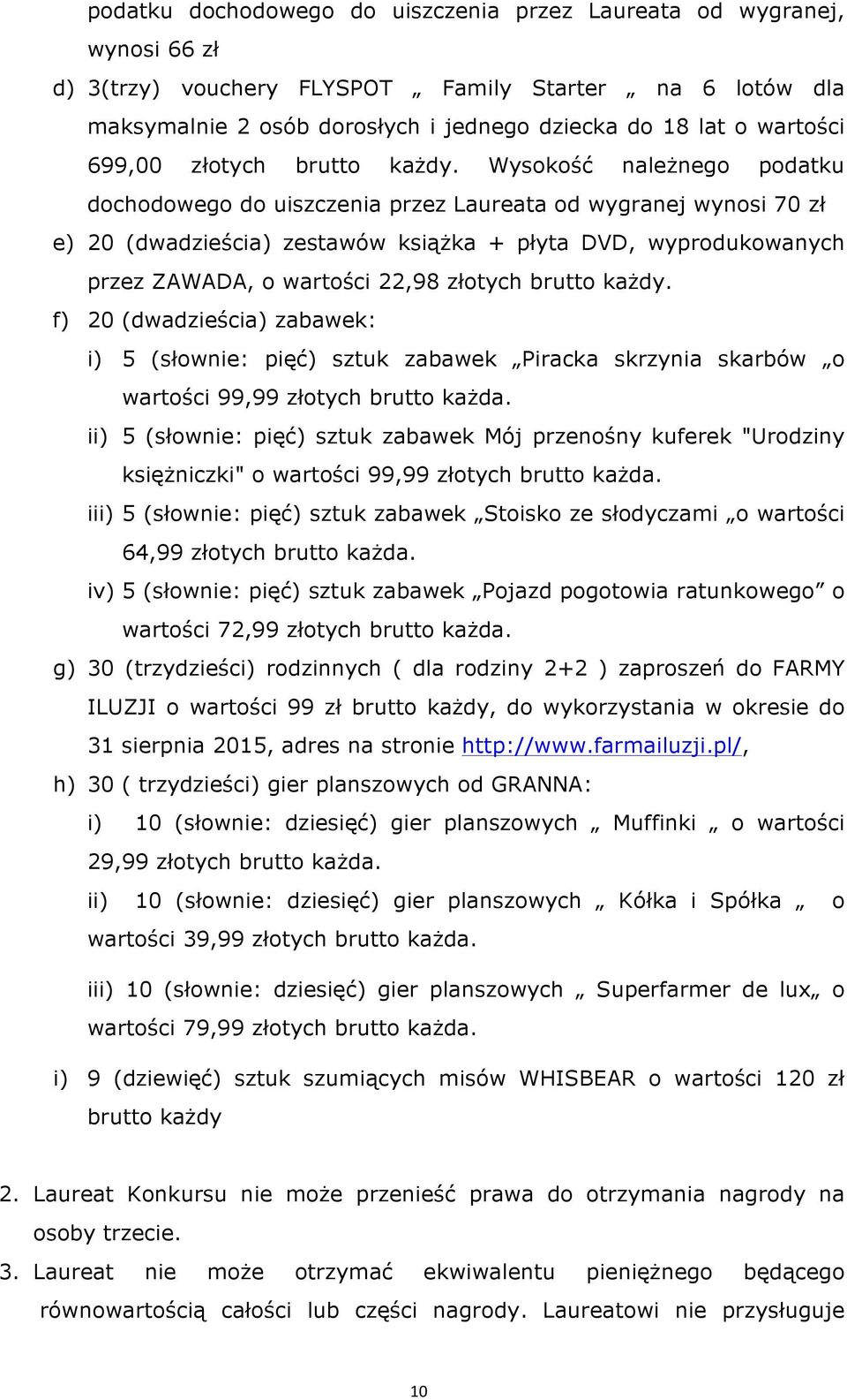 Wysokość należnego podatku dochodowego do uiszczenia przez Laureata od wygranej wynosi 70 zł e) 20 (dwadzieścia) zestawów książka + płyta DVD, wyprodukowanych przez ZAWADA, o wartości 22,98 złotych