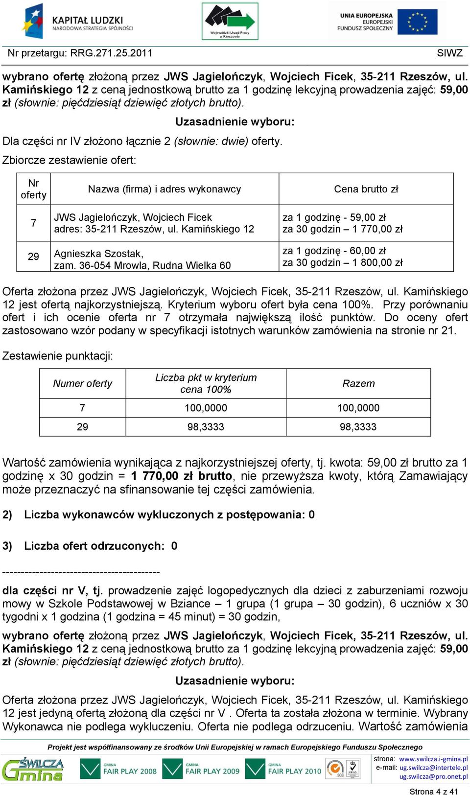 Przy porównaniu ofert i ich ocenie oferta nr otrzymała największą ilość punktów. Do oceny ofert 100,0000 100,0000 29 98,3333 98,3333 Wartość zamówienia wynikająca z najkorzystniejszej, tj.