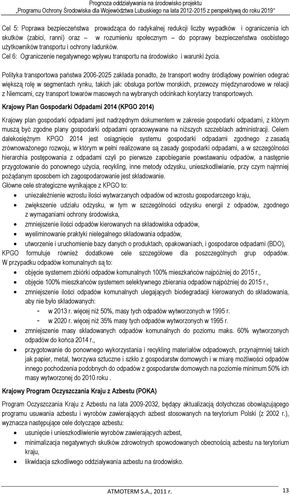 Polityka transportowa państwa 2006-2025 zakłada ponadto, że transport wodny śródlądowy powinien odegrać większą rolę w segmentach rynku, takich jak: obsługa portów morskich, przewozy międzynarodowe w