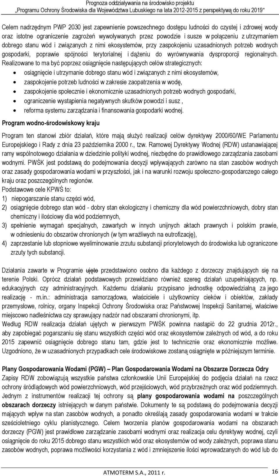 Realizowane to ma być poprzez osiągnięcie następujących celów strategicznych: osiągnięcie i utrzymanie dobrego stanu wód i związanych z nimi ekosystemów, zaspokojenie potrzeb ludności w zakresie