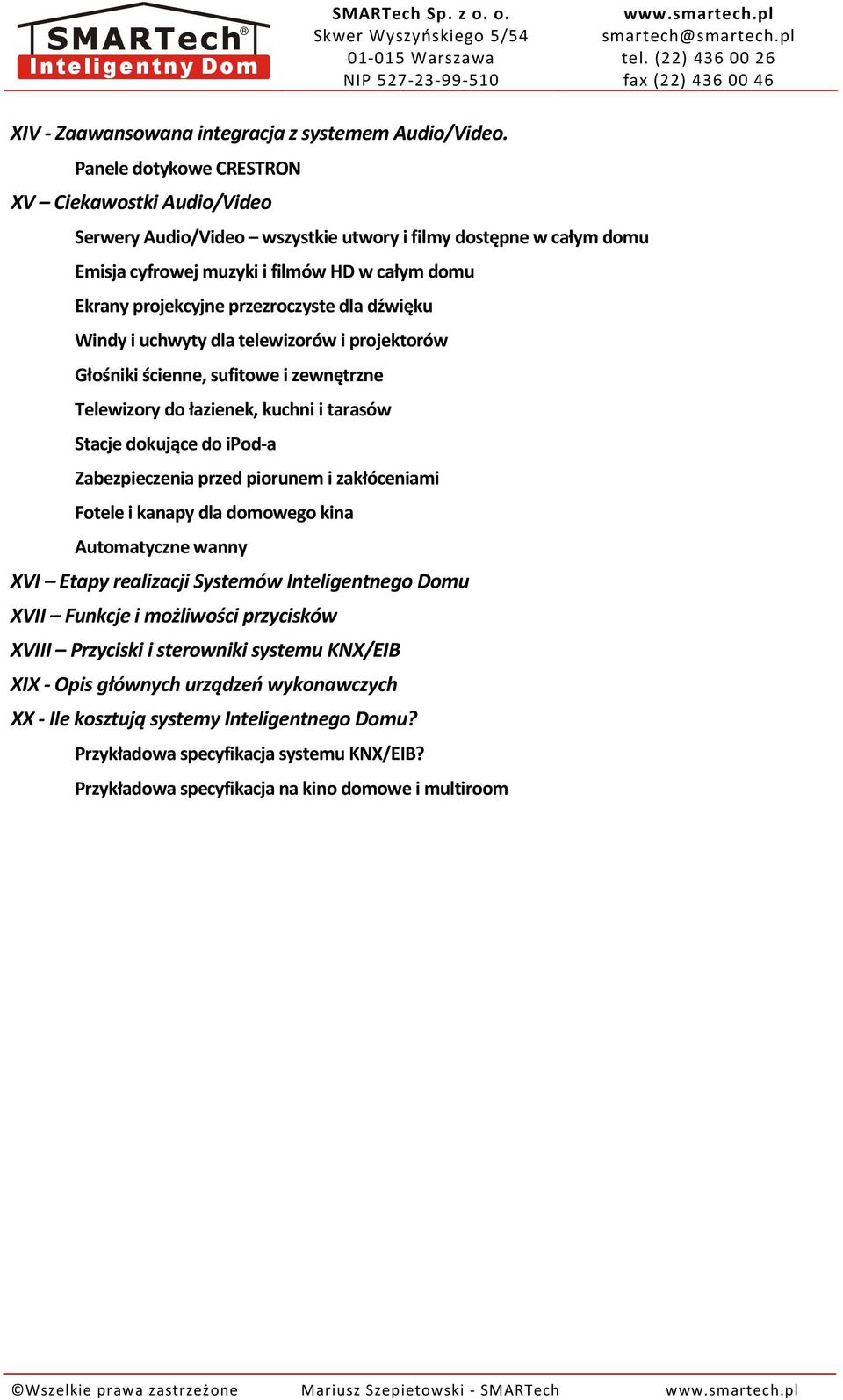 dla dźwięku Windy i uchwyty dla telewizorów i projektorów Głośniki ścienne, sufitowe i zewnętrzne Telewizory do łazienek, kuchni i tarasów Stacje dokujące do ipod-a Zabezpieczenia przed piorunem i