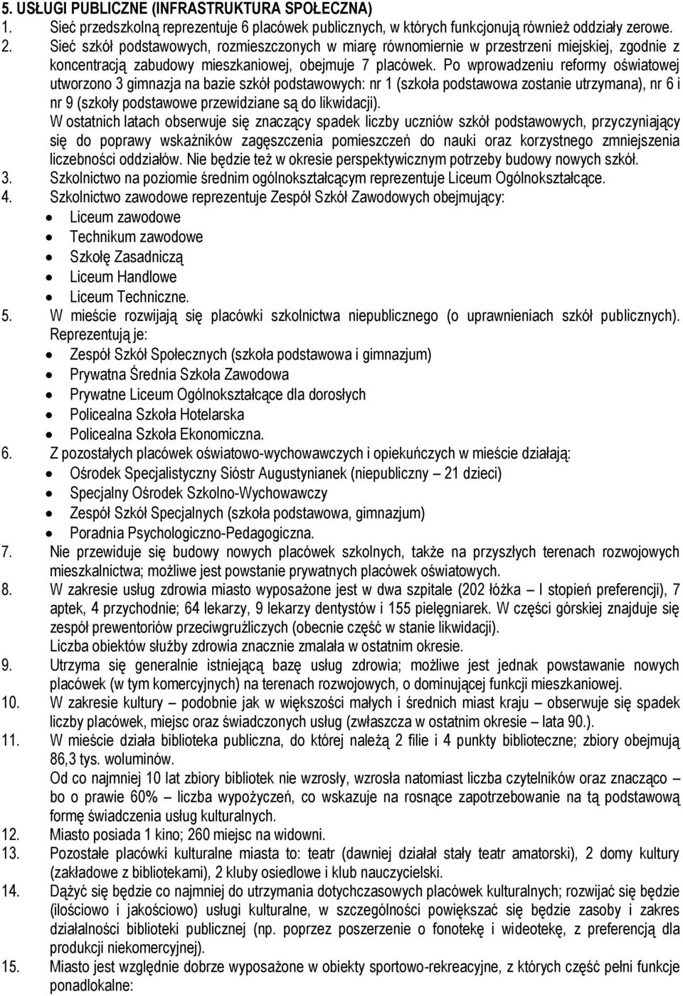 Po wprowadzeniu reformy oświatowej utworzono 3 gimnazja na bazie szkół podstawowych: nr 1 (szkoła podstawowa zostanie utrzymana), nr 6 i nr 9 (szkoły podstawowe przewidziane są do likwidacji).