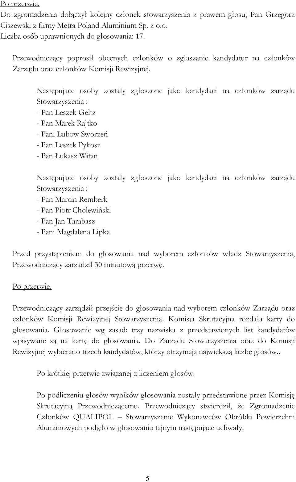 Następujące osoby zostały zgłoszone jako kandydaci na członków zarządu Stowarzyszenia : - Pan Leszek Geltz - Pan Marek Rajtko - Pani Lubow Sworzeń - Pan Leszek Pykosz - Pan Łukasz Witan Następujące