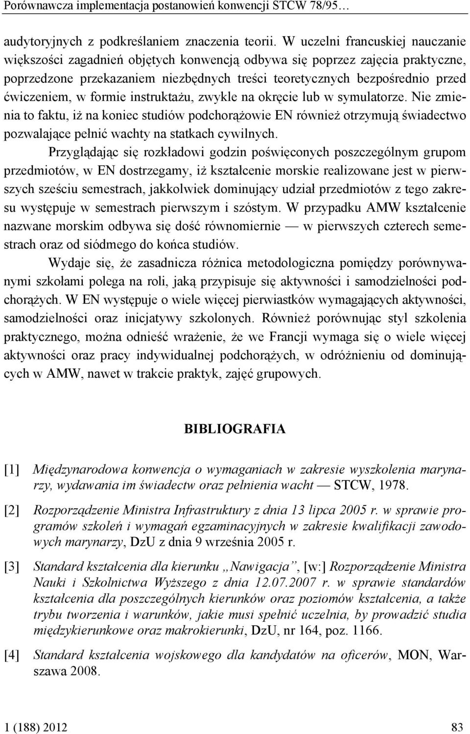 w formie instruktażu, zwykle na okręcie lub w symulatorze. Nie zmienia to faktu, iż na koniec studiów podchorążowie EN również otrzymują świadectwo pozwalające pełnić wachty na statkach cywilnych.