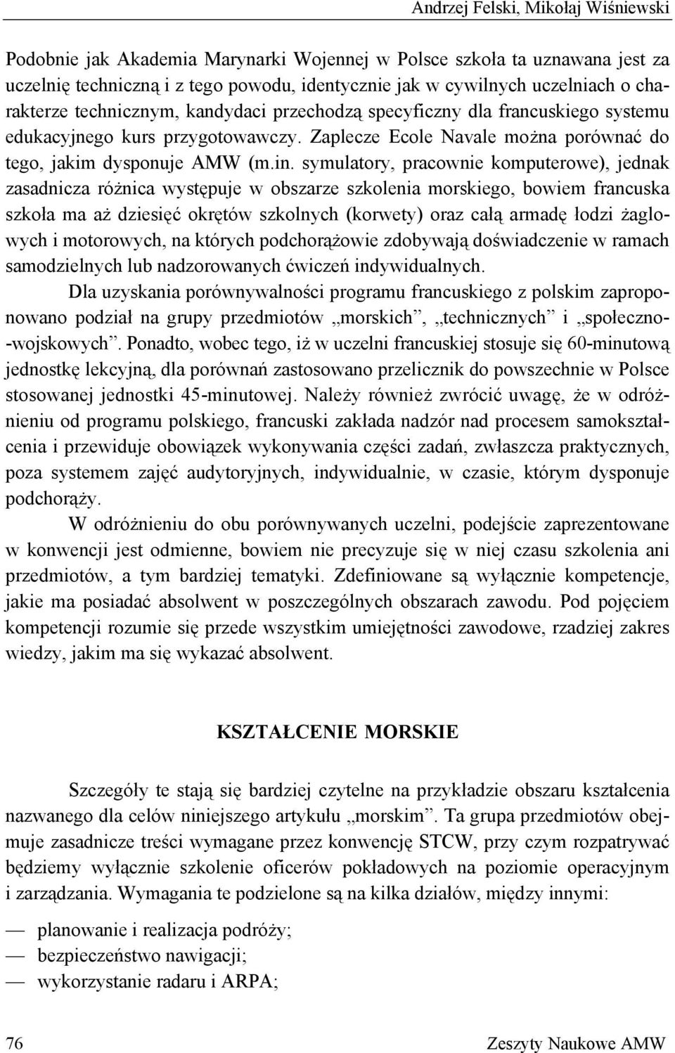 symulatory, pracownie komputerowe), jednak zasadnicza różnica występuje w obszarze szkolenia morskiego, bowiem francuska szkoła ma aż dziesięć okrętów szkolnych (korwety) oraz całą armadę łodzi