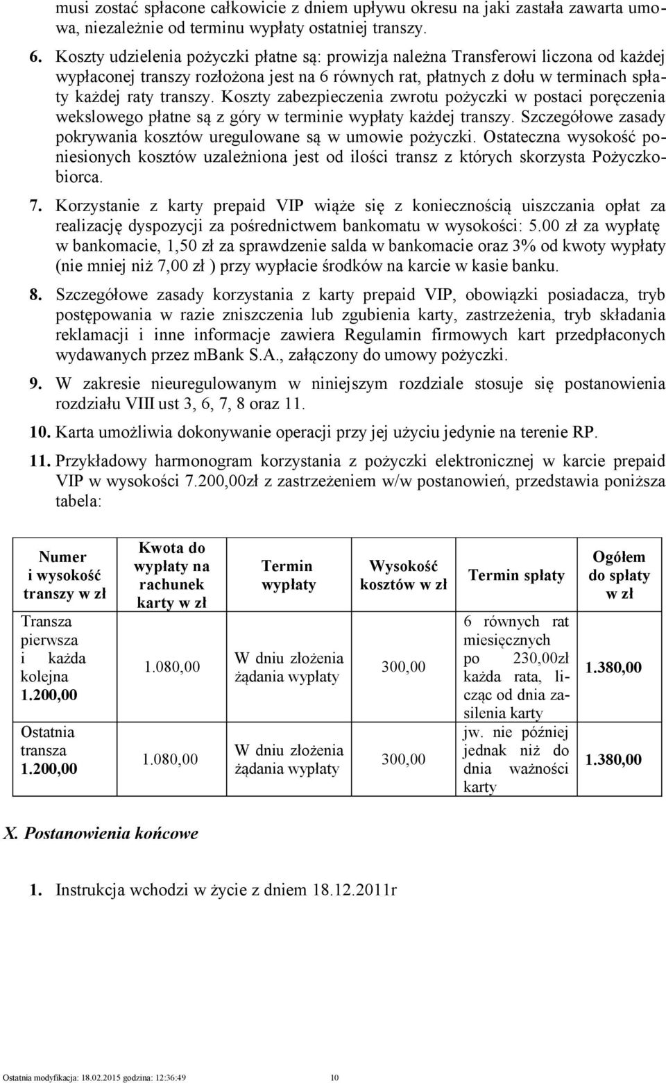 Koszty zabezpieczenia zwrotu pożyczki w postaci poręczenia wekslowego płatne są z góry w terminie wypłaty każdej transzy. Szczegółowe zasady pokrywania kosztów uregulowane są w umowie pożyczki.