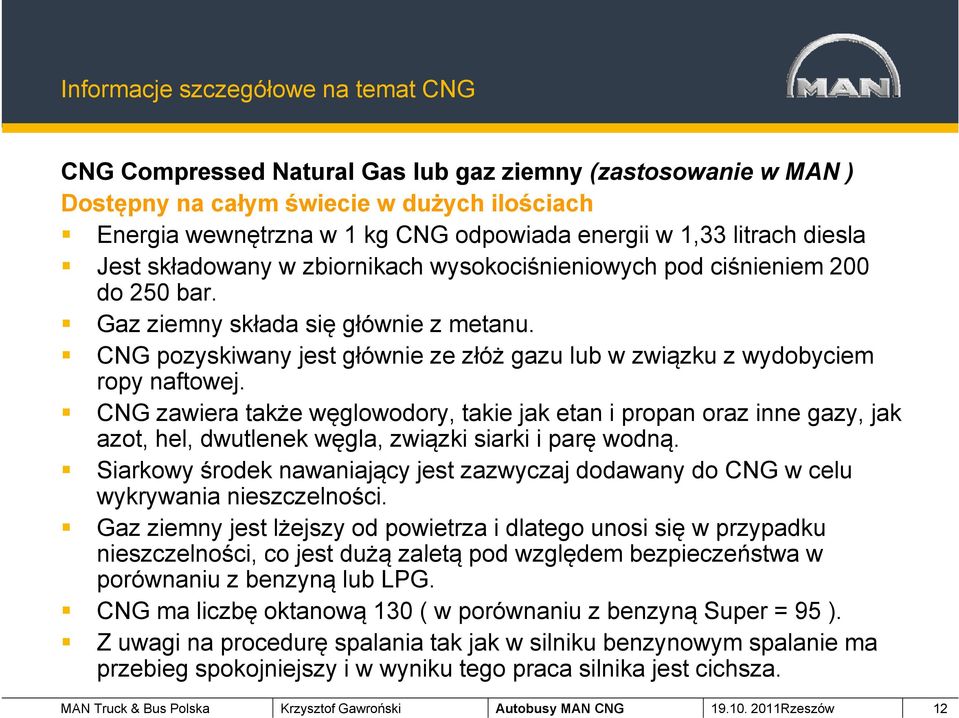 CNG pozyskiwany jest głównie ze złóż gazu lub w związku z wydobyciem ropy naftowej.