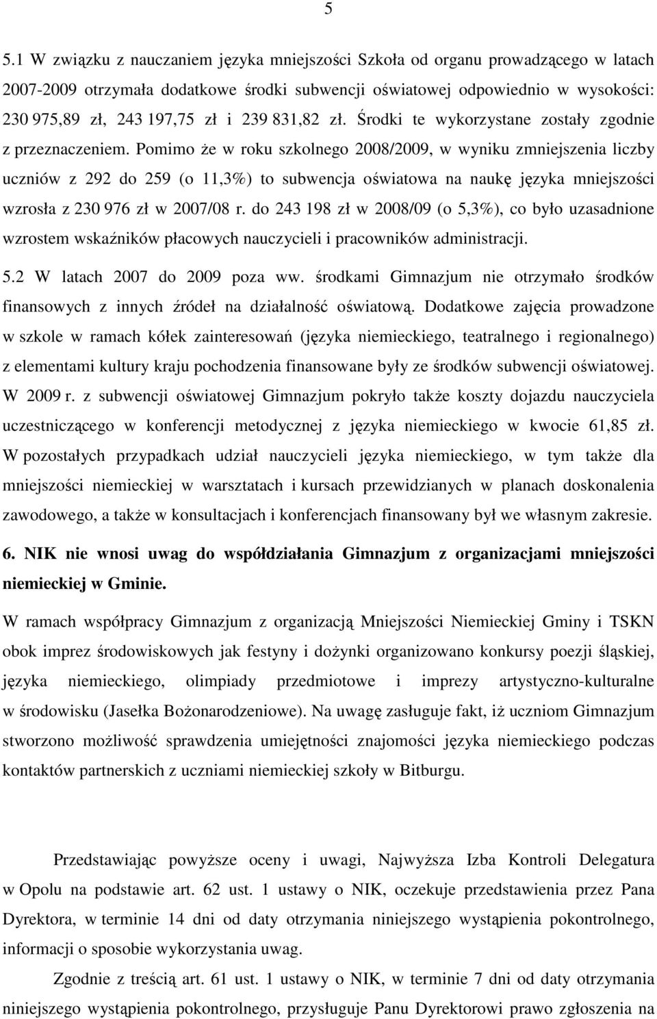 Pomimo Ŝe w roku szkolnego 2008/2009, w wyniku zmniejszenia liczby uczniów z 292 do 259 (o 11,3%) to subwencja oświatowa na naukę języka mniejszości wzrosła z 230 976 zł w 2007/08 r.