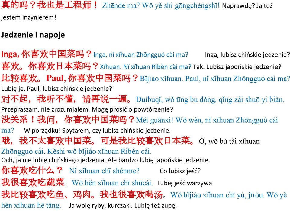 对 不 起, 我 听 不 懂, 请 再 说 一 遍 Duìbuqĭ, wŏ tīng bu dŏng, qĭng zài shuō yí biàn. Przepraszam, nie zrozumiałem. Mogę prosić o powtórzenie? 没 关 系! 我 问, 你 喜 欢 中 国 菜 吗?Méi guānxi!