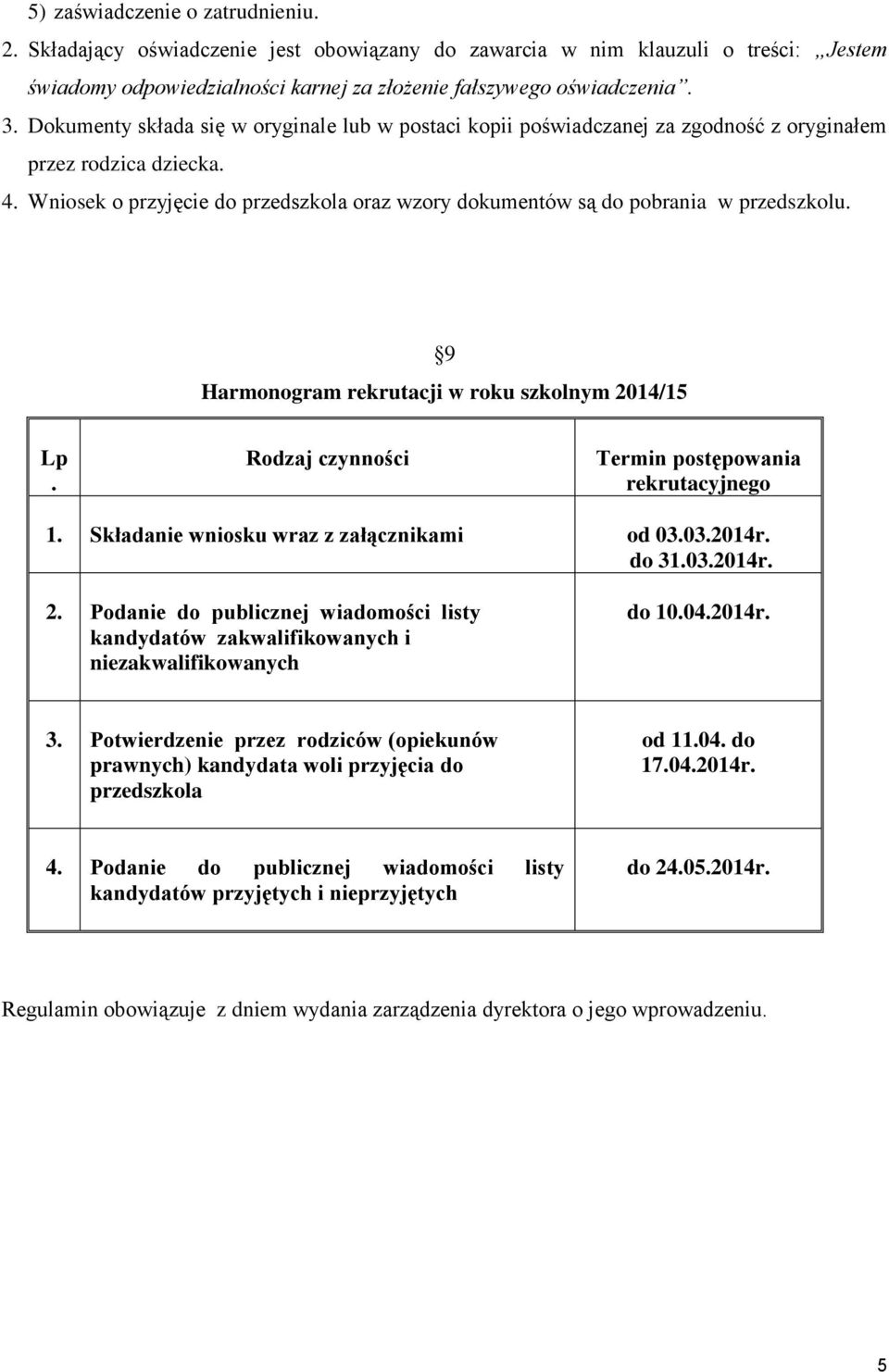 Wniosek o przyjęcie do przedszkola oraz wzory dokumentów są do pobrania w przedszkolu. 9 Harmonogram rekrutacji w roku szkolnym 2014/15 Lp. Rodzaj czynności Termin postępowania rekrutacyjnego 1.