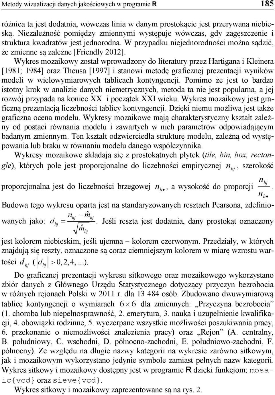 Wykres mozaikowy został wprowadzony do literatury przez Hartigana i Kleinera [1981; 1984] oraz Theusa [1997] i stanowi metodę graficznej prezentacji wyników modeli w wielowymiarowych tablicach