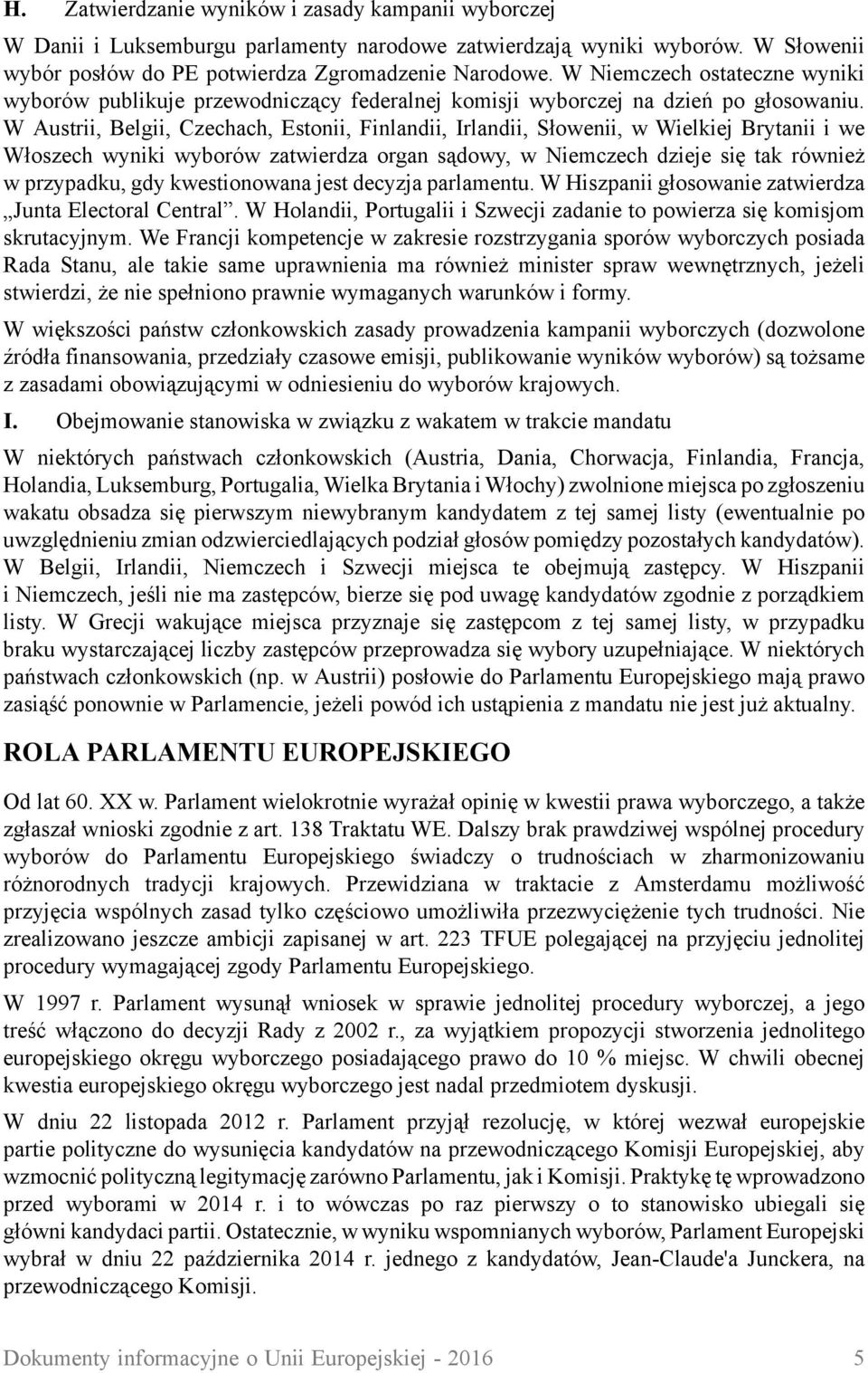 W Austrii, Belgii, Czechach, Estonii, Finlandii, Irlandii, Słowenii, w Wielkiej Brytanii i we Włoszech wyniki wyborów zatwierdza organ sądowy, w Niemczech dzieje się tak również w przypadku, gdy