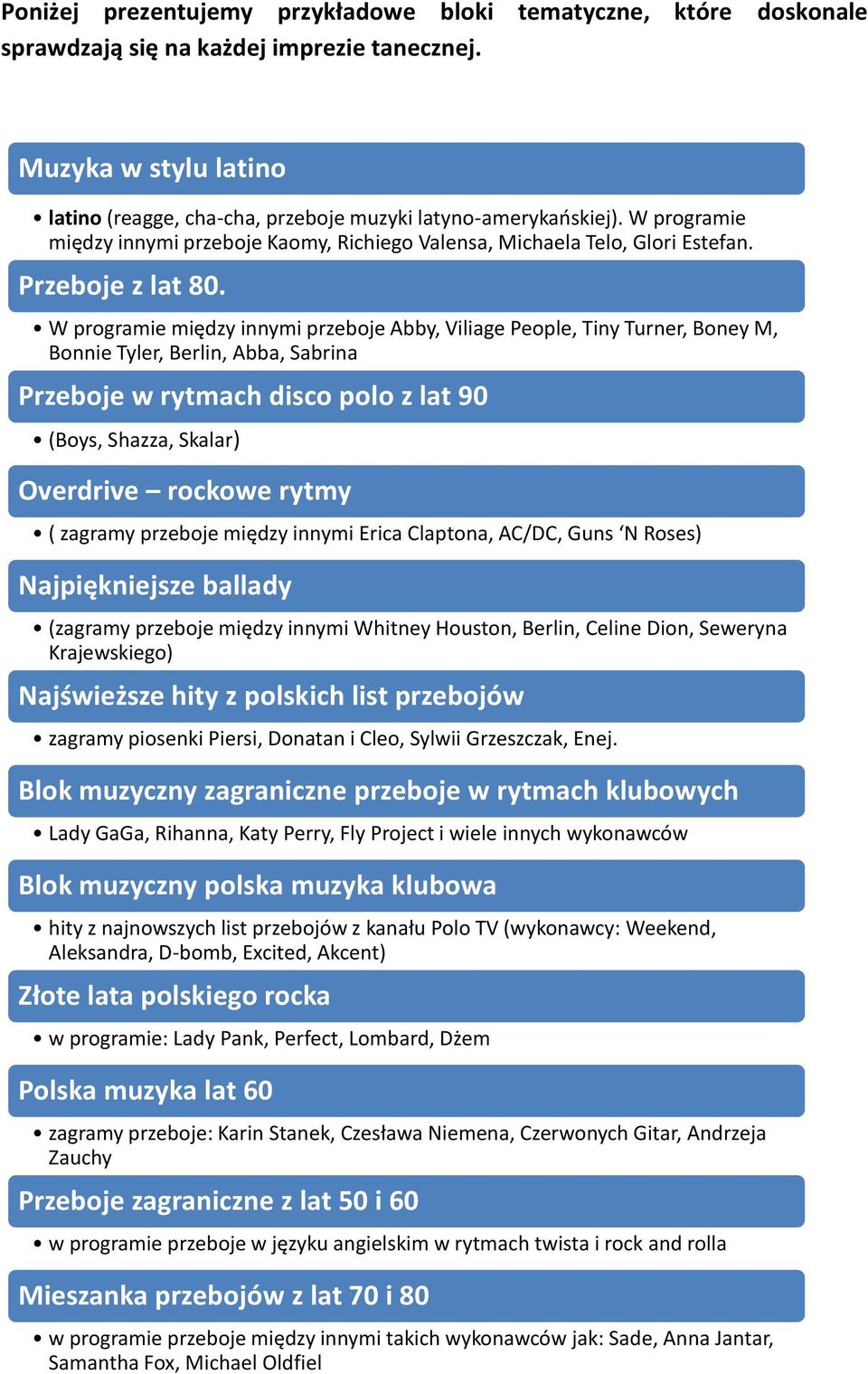 W programie między innymi przeboje Abby, Viliage People, Tiny Turner, Boney M, Bonnie Tyler, Berlin, Abba, Sabrina Przeboje w rytmach disco polo z lat 90 (Boys, Shazza, Skalar) Overdrive rockowe