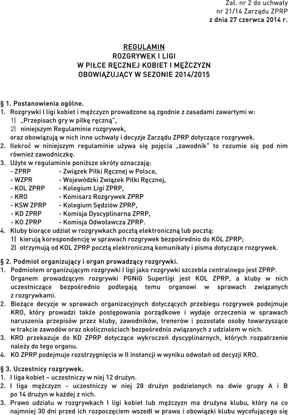 Rozgrywki I ligi kobiet i mężczyzn prowadzone są zgodnie z zasadami zawartymi w: 1) Przepisach gry w piłkę ręczną, 2) niniejszym Regulaminie rozgrywek, oraz obowiązują w nich inne uchwały i decyzje