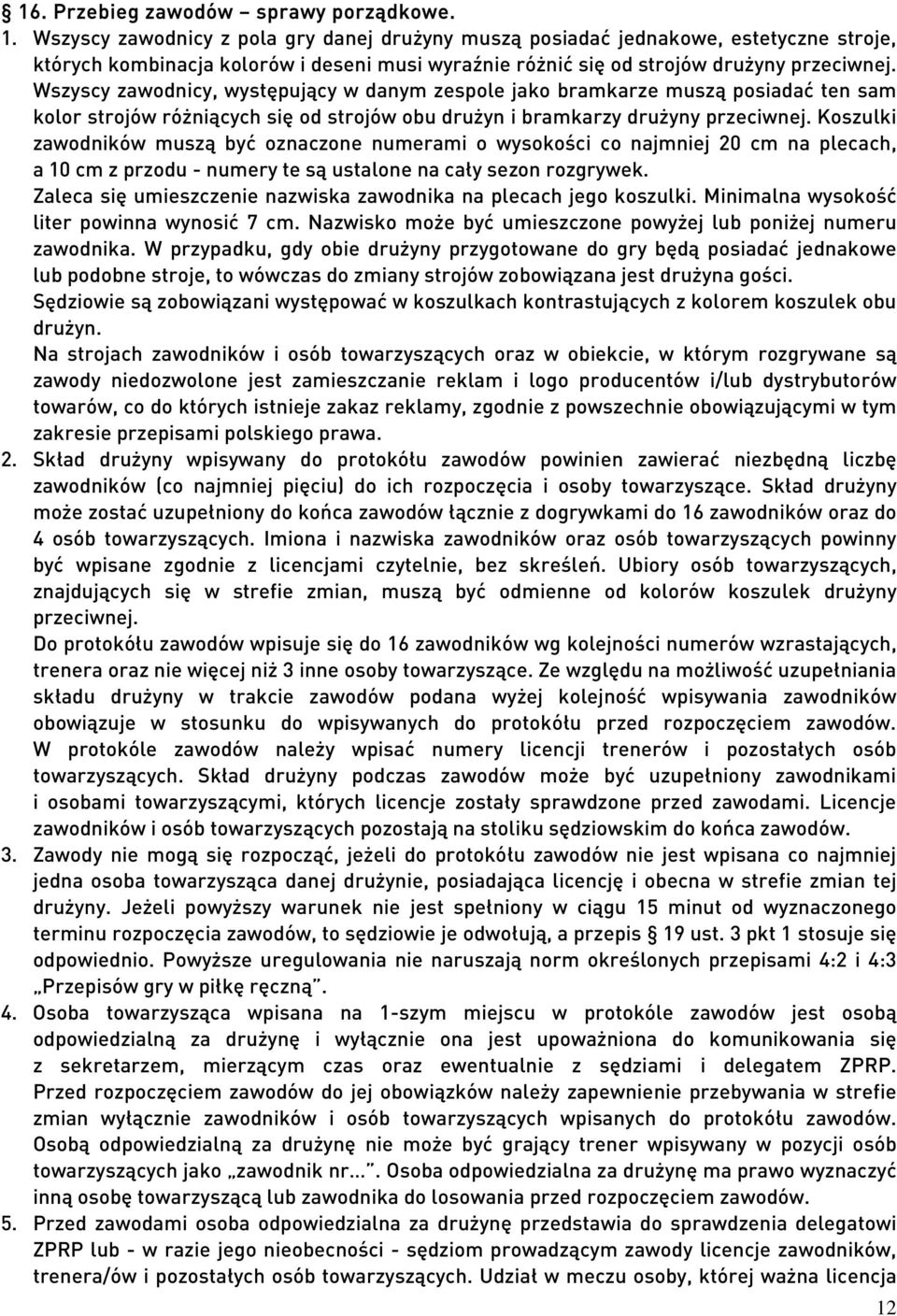 Wszyscy zawodnicy, występujący w danym zespole jako bramkarze muszą posiadać ten sam kolor strojów różniących się od strojów obu drużyn i bramkarzy drużyny przeciwnej.