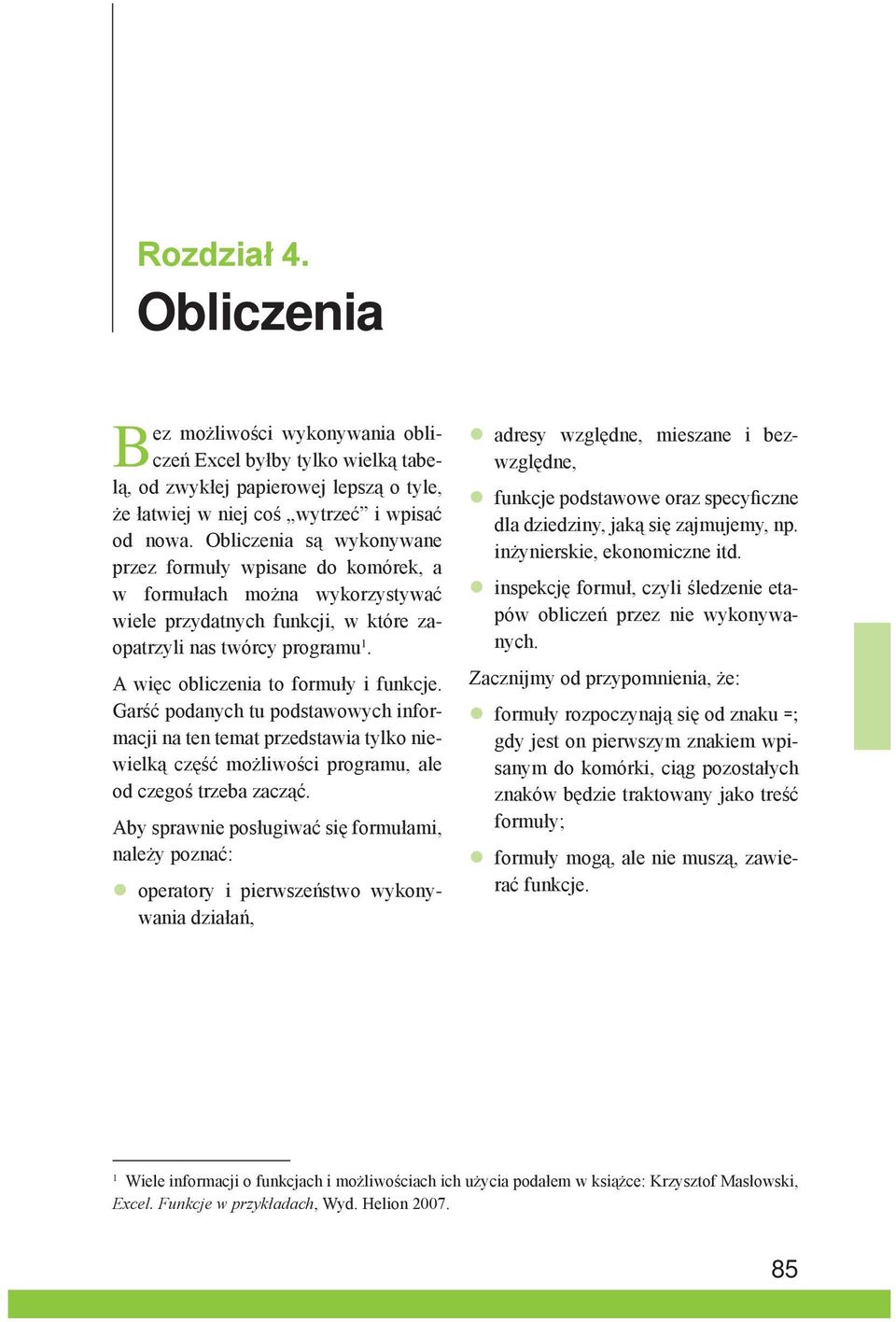 A więc obliczenia to formuły i funkcje. Garść podanych tu podstawowych informacji na ten temat przedstawia tylko niewielką część możliwości programu, ale od czegoś trzeba zacząć.