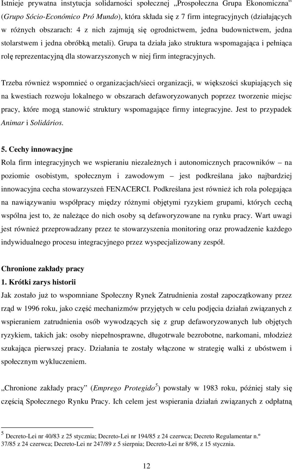 Grupa ta działa jako struktura wspomagająca i pełniąca rolę reprezentacyjną dla stowarzyszonych w niej firm integracyjnych.