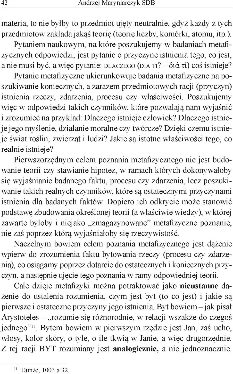 Pytanie metafizyczne ukierunkowuje badania metafizyczne na poszukiwanie koniecznych, a zarazem przedmiotowych racji (przyczyn) istnienia rzeczy, zdarzenia, procesu czy właściwości.