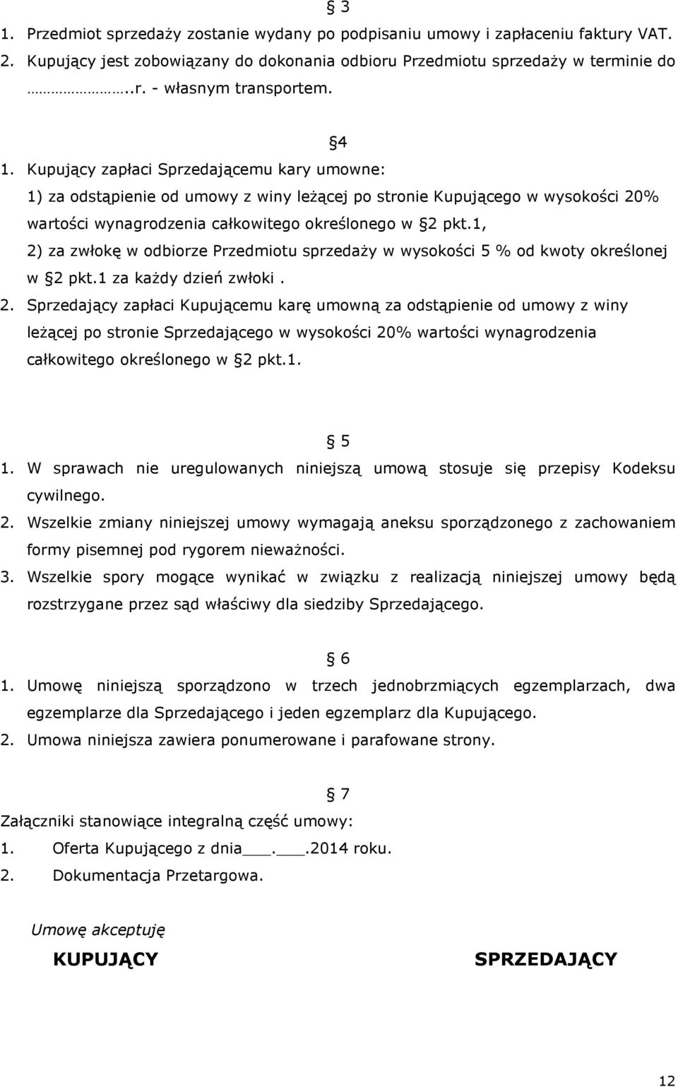 1, 2) za zwłokę w odbiorze Przedmiotu sprzedaŝy w wysokości 5 % od kwoty określonej w 2 pkt.1 za kaŝdy dzień zwłoki. 2. Sprzedający zapłaci Kupującemu karę umowną za odstąpienie od umowy z winy leŝącej po stronie Sprzedającego w wysokości 20% wartości wynagrodzenia całkowitego określonego w 2 pkt.