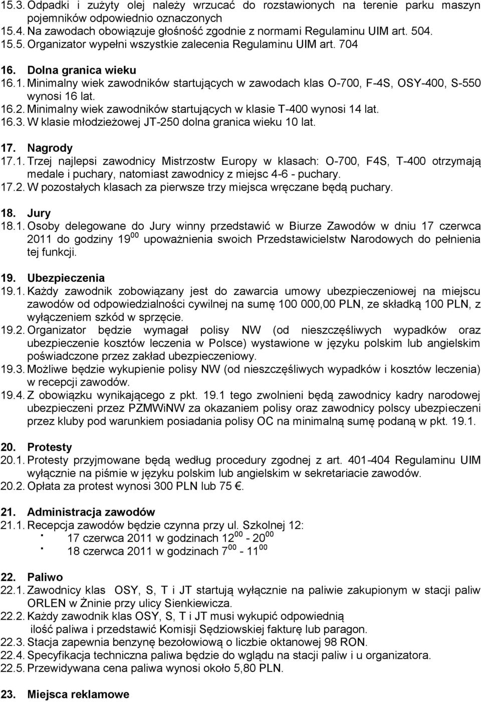 16.2. Minimalny wiek zawodników startujących w klasie T-400 wynosi 14 lat. 16.3. W klasie młodzieżowej JT-250 dolna granica wieku 10 lat. 17. Nagrody 17.1. Trzej najlepsi zawodnicy Mistrzostw Europy w klasach: O-700, F4S, T-400 otrzymają medale i puchary, natomiast zawodnicy z miejsc 4-6 - puchary.